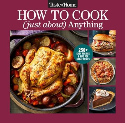 Taste of Home How To Cook (Just About) Anything: 200+ Easy Recipes, Step-by-Step Instructions & Full-Color Photos