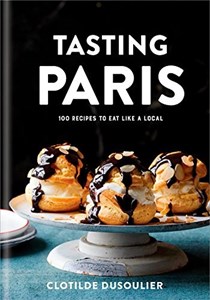  Tasting Paris: 100 Recipes to Eat Like a Local: A Cookbook