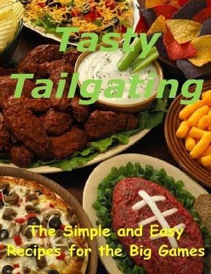 Tasty Tailgating: The Simple and Easy Recipes for the Big Games