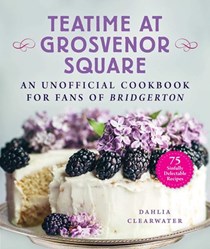 Teatime at Grosvenor Square: An Unofficial Cookbook for Fans of Bridgerton - 75 Sinfully Delectable Recipes