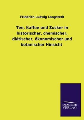 Tee, Kaffee Und Zucker in Historischer, Chemischer, Diatischer, Okonomischer Und Botanischer Hinsicht