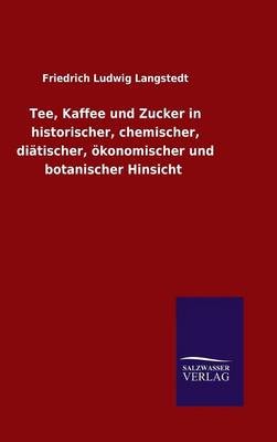 Tee, Kaffee Und Zucker in Historischer, Chemischer, Diatischer, Okonomischer Und Botanischer Hinsicht