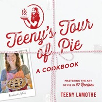 Teeny's Tour of Pie: Mastering the Art of Pie in 67 Recipes