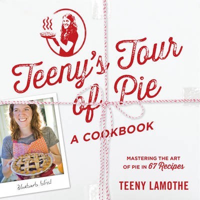 Teeny's Tour of Pie: Mastering the art of pie in 67 recipes