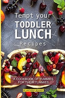  Tempt your Toddler Lunch Recipes: A Cookbook of Yummies for their Tummies