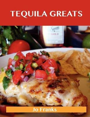 Tequila Greats: Delicious Tequila Recipes, The Top 71 Tequila Recipes