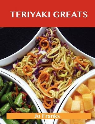 Teriyaki Greats: Delicious Teriyaki Recipes, The Top 75 Teriyaki Recipes
