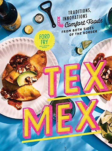 Tex-Mex - Traditions, Innovations, and Comfort Foods from Both Sides of the Border