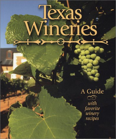 Texas Wineries: A Guide with Favorite Winery Recipes
