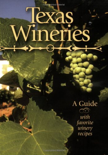 Texas Wineries: A Guide with Favorite Winery Recipes