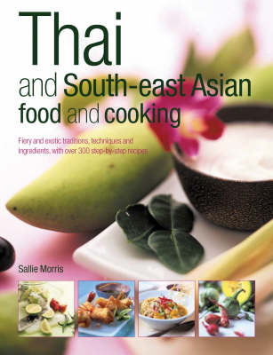 Thai and South-East Asian Food and Cooking: Fiery and Exotic Traditions, Techniques and Ingredients, with Over 300 Step-by-step Recipes