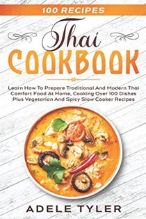 Thai Cookbook: Learn How To Prepare Traditional And Modern Thai Comfort Food At Home, Cooking Over 100 Dishes Plus Vegetarian And Spicy Slow Cooker Recipes