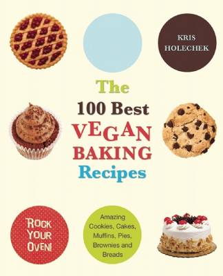 The 100 Best Vegan Baking Recipes: Amazing Cookies, Cakes, Muffins, Pies, Brownies and Bread