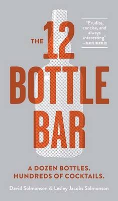 The 12-Bottle Bar: A Dozen Bottles. Hundreds of Cocktails