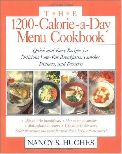 The 1200-Calorie-a-Day Menu Cookbook: Quick and Easy Recipes for Delicious Low-fat Breakfasts, Lunches, Dinners, and Desserts