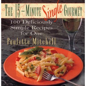 The 15-Minute Single Gourmet: 100 Deliciously Simple Recipes for One