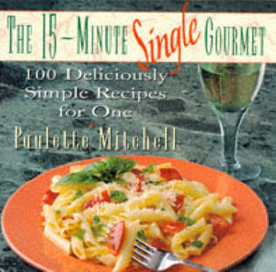 The 15-Minute Single Gourmet: 100 Deliciously Simple Recipes for One