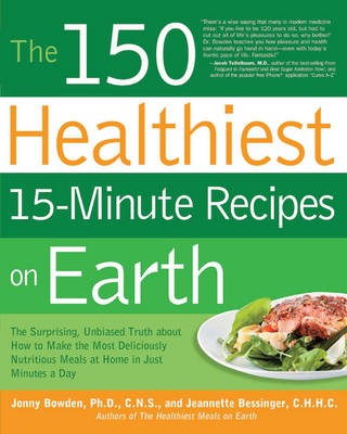 The 150 Healthiest 15-Minute Recipes on Earth: The Surprising, Unbiased Truth about How to Make the Most Deliciously Nutritious Meals at Home-In Just Minutes a Day