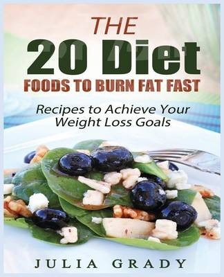 The 20 Diet Foods to Burn Fat Fast: Recipes to Achieve Your Weight Loss Goals