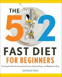 The 5: 2 Fast Diet for Beginners: The Complete Book for Intermittent Fasting with Easy Recipes and Weight Loss Plans