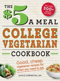 The $5 a Meal College Vegetarian Cookbook: Good, Cheap Vegetarian Recipes for When You Need to Eat