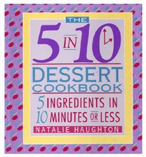 The 5 in 10 Dessert Cookbook: 5 Ingredients in 10 Minutes or Less