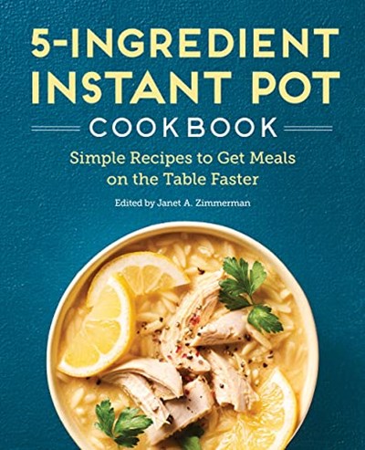 The 5-Ingredient Instant Pot Cookbook: Simple Recipes to Get Meals on the Table Faster