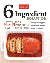 The 6 Ingredient Solution: How to Coax More Flavor from Fewer Ingredients