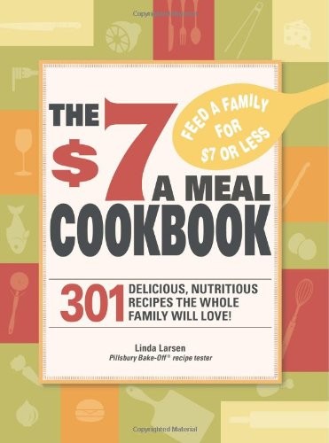 The $7 Meals Cookbook: 301 Delicious Dishes You Can Make for Seven Dollars or Less