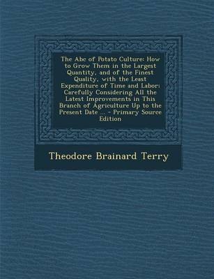 The ABC of Potato Culture: How to Grow Them in the Largest Quantity, and of the Finest Quality, with the Least Expenditure of Time and Labor; Carefully Considering All the Latest Improvements in This Branch of Agriculture Up to the Present Date ... - Prim