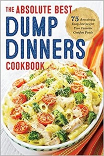 The Absolute Best Dump Dinners Cookbook: 75 Amazingly Easy Recipes for Your Favorite Comfort Foods