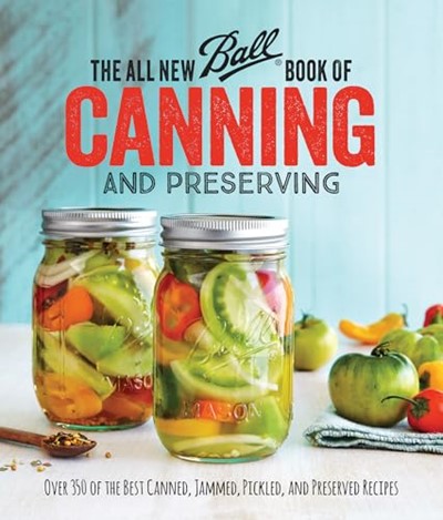 The All New Ball Book of Canning and Preserving: Over 350 of the Best Canned, Jammed, Pickled, and Preserved Recipes