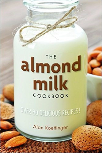 The Almond Milk Cookbook: Over 100 Delicious Recipes