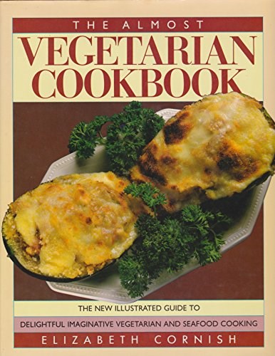 The Almost Vegetarian Cookbook: The New Illustrated Guide to Delightful Imaginative Vegetarian and Seafood Cooking