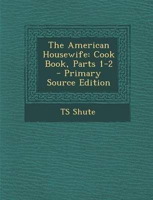 The American Housewife: Cook Book, Parts 1-2 - Primary Source Edition
