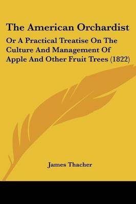 The American Orchardist: Or A Practical Treatise On The Culture And Management Of Apple And Other Fruit Trees (1822)