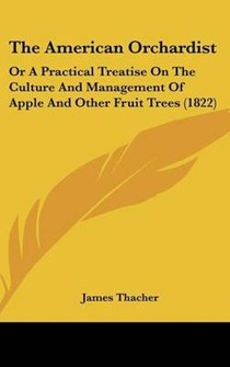 The American Orchardist: Or A Practical Treatise On The Culture And Management Of Apple And Other Fruit Trees (1822)