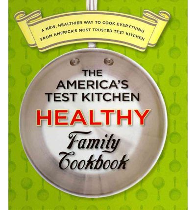 The America's Test Kitchen Healthy Family Cookbook: A New, Healthier Way to Cook Everything from America's Most Trusted Test Kitchen