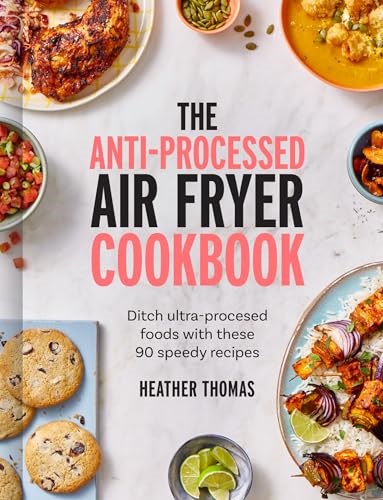 The Anti-Processed Air Fryer Cookbook: Ditch Ultra-processed Food with these 90 Speedy Recipes