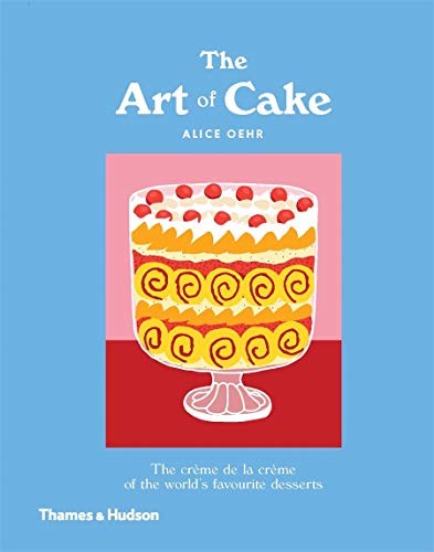 The Art of Cake: The Crème de la Crème of the World's Favourite Desserts