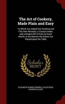 The Art of Cookery, Made Plain and Easy: To Which Are Added One Hundred and Fifty New Receipts, a Copious Index, and a Modern Bill of Fare for Each Month, in the Manner the Dishes Are Placed Upon the Table
