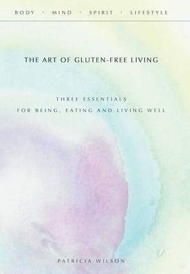 The Art of Gluten-Free Living: Three Essentials for Being, Eating, and Living Well