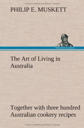 The Art of Living in Australia; Together with Three Hundred Australian Cookery Recipes and Accessory Kitchen Information by Mrs. H. Wicken