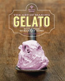 The Art of Making Gelato: 50 Flavors to Make at Home