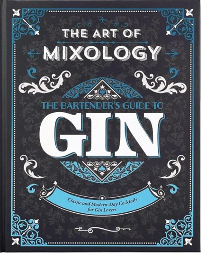 The Art of Mixology - The Bartender's Guide to Gin: Classic & Modern-Day Cocktails for Gin Lovers