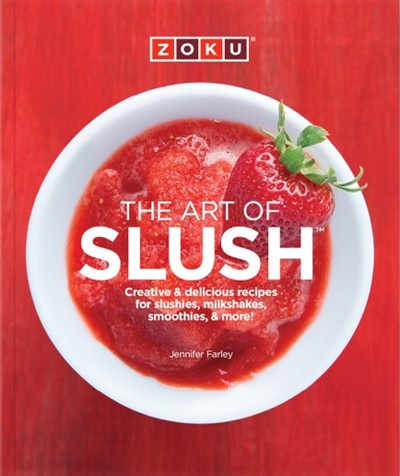 The Art of Slush: Creative & delicious recipes for slushies, milkshakes, smoothies, & more!