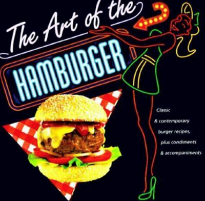 The Art of the Hamburger: Classic & Contemporary Burger Recipes, Plus Condiments & Accompaniments