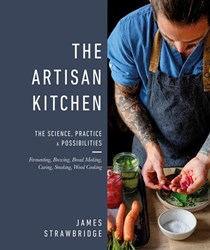 The Artisan Kitchen: The Science, Practice, & Possibilities of Fermenting, Brewing, Bread Making, Curing