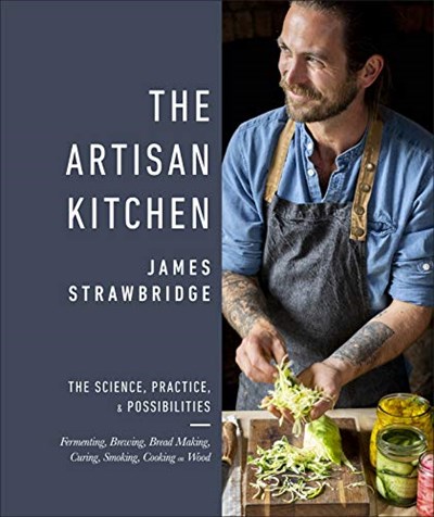 The Artisan Kitchen: The Science, Practice, & Possibilities of Fermenting, Brewing, Bread Making, Curing