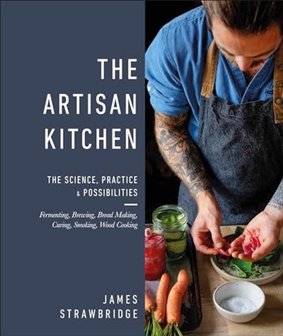 The Artisan Kitchen: The Science, Practice, & Possibilities of Fermenting, Brewing, Bread Making, Curing
